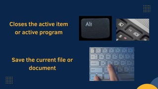 Closes the active item
or active program
Save the current file or
document
 