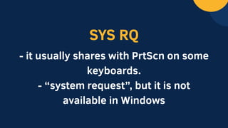 SYS RQ
- it usually shares with PrtScn on some
keyboards.
- “system request”, but it is not
available in Windows
 