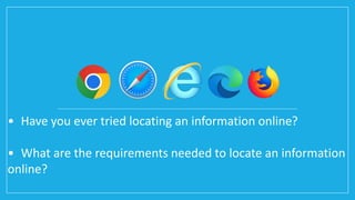 • Have you ever tried locating an information online?
• What are the requirements needed to locate an information
online?
 