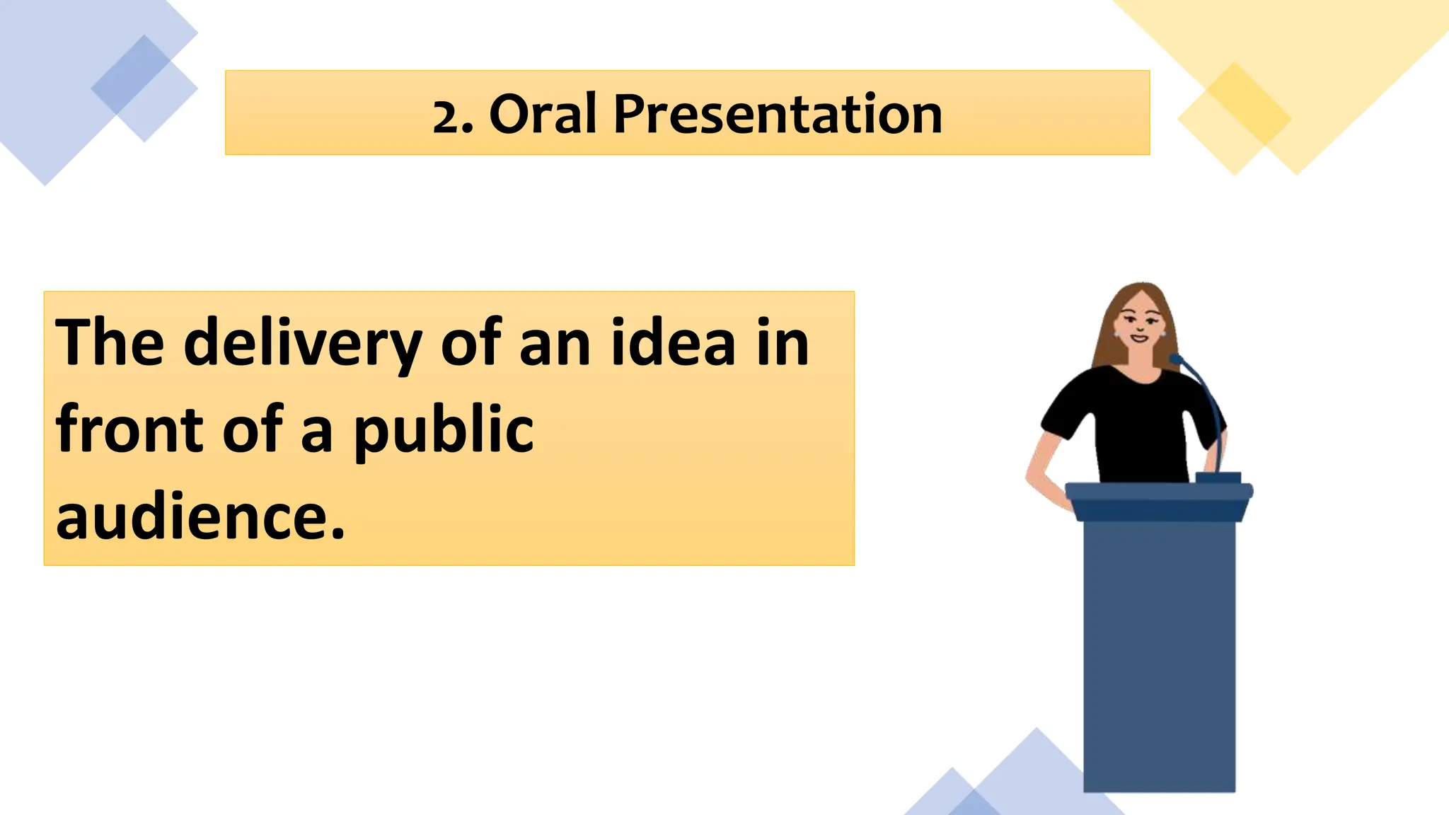 2. Oral Presentation
The delivery of an idea in
front of a public
audience.
 