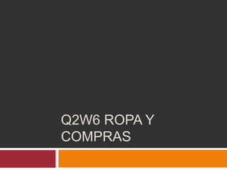 Q2W6 ROPA Y
COMPRAS
 