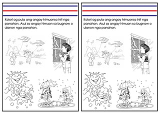 Kolori og pula ang angay himuonsa init nga
panahon. Asul sa angay himuon sa bugnaw o
ulanon nga panahon.
Kolori og pula ang angay himuonsa init nga
panahon. Asul sa angay himuon sa bugnaw o
ulanon nga panahon.
 
