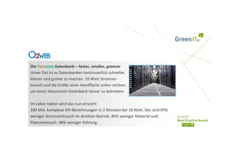 Die Yaacomo Datenbank – faster, smaller, greener
Unser Ziel ist es Datenbanken kontinuierlich schneller,
kleiner und grüner zu machen. 10 Watt Stromver-
brauch und die Größe einer Handfläche sollen reichen,
um einen klassischen Datenbank-Server zu betreiben.

Im Labor haben wird das nun erreicht:
100 Mio. komplexe KPI-Berechnungen in 2 Minuten bei 10 Watt. Das sind 95%
weniger Stromverbrauch im direkten Betrieb. 80% weniger Material und
Platzverbrauch. 98% weniger Kühlung.
 