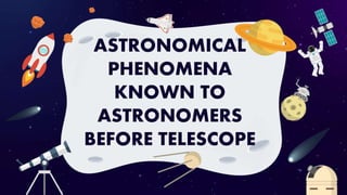 ASTRONOMICAL
PHENOMENA
KNOWN TO
ASTRONOMERS
BEFORE TELESCOPE
 