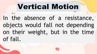In the absence of a resistance,
objects would fall not depending
on their weight, but in the time
of fall.
Vertical Motion
 