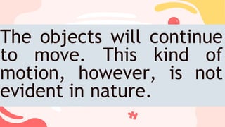 The objects will continue
to move. This kind of
motion, however, is not
evident in nature.
 