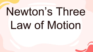 Newton’s Three
Law of Motion
 