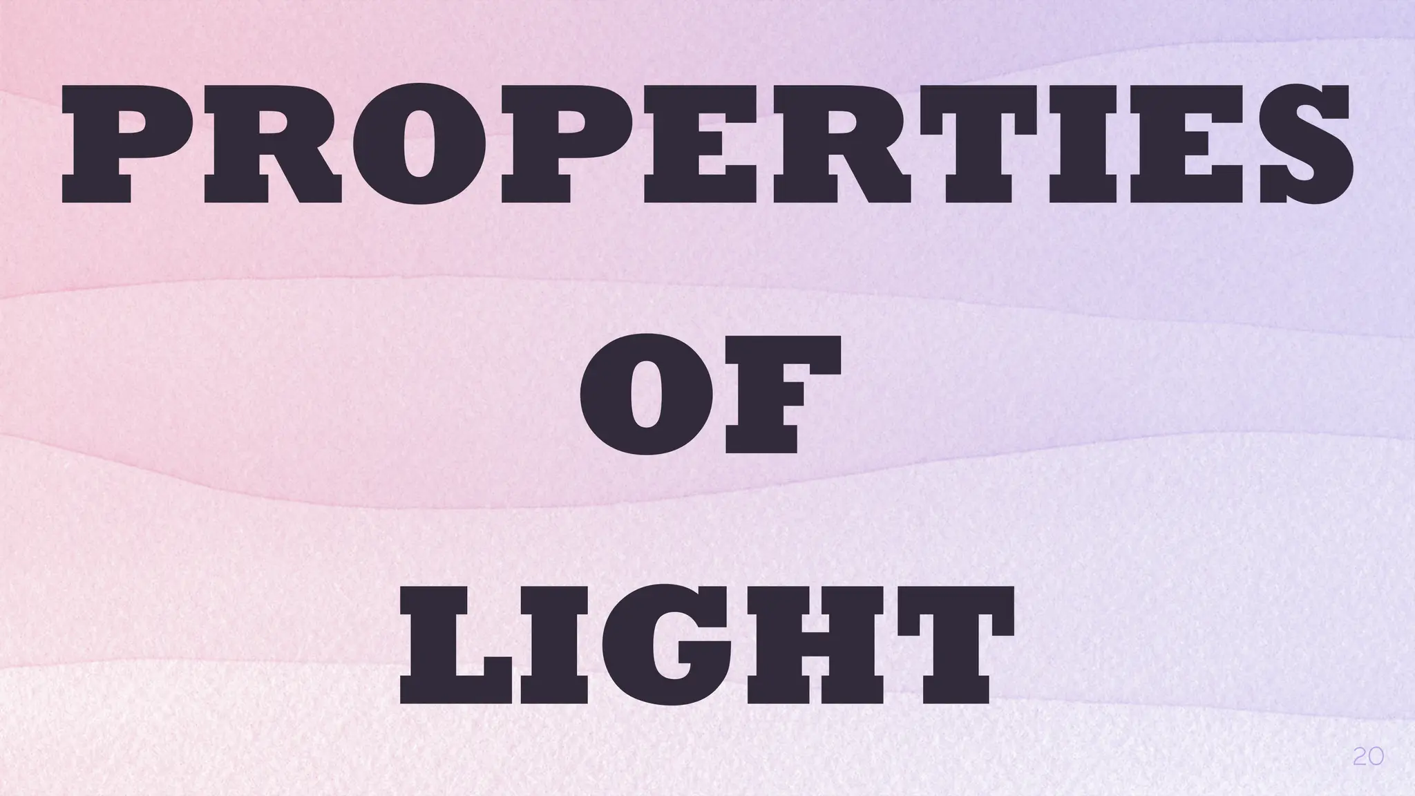 PROPERTIES
OF
LIGHT 20
 
