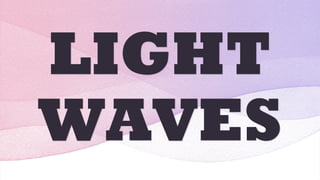LIGHT
WAVES
 