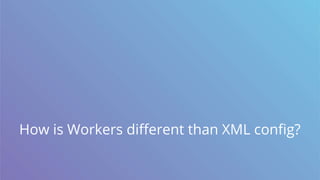 How is Workers different than XML config?
 