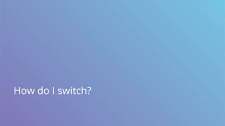 How do I switch?
 