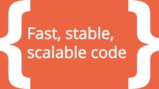 Fast, stable,
scalable code
 