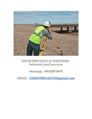 EDI SUPRIYANTO & PARTNERS
Indonesia land surveyor
whatsapp : 081338718071
EMAIL : EDISUPRIYANTO@gmail.com
 