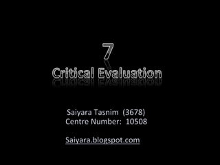 7Critical Evaluation SaiyaraTasnim  (3678)Centre Number:  10508Saiyara.blogspot.com 