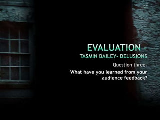 Evaluation –Tasmin Bailey- Delusions Question three- What have you learned from your audience feedback? 