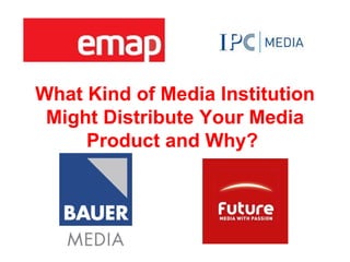What Kind of Media Institution
 Might Distribute Your Media
     Product and Why?
 