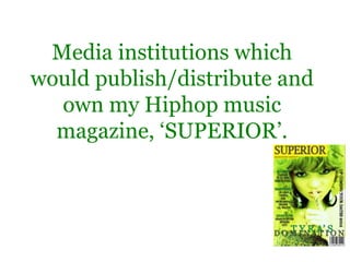 Media institutions which
would publish/distribute and
  own my Hiphop music
  magazine, ‘SUPERIOR’.
 