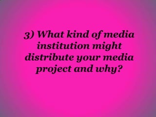 3) What kind of media
   institution might
distribute your media
   project and why?
 