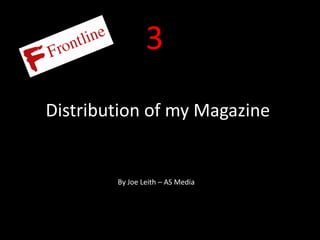 3
Distribution of my Magazine


        By Joe Leith – AS Media
 