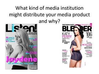 What kind of media institution
might distribute your media product
              and why?
 