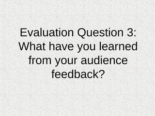 Evaluation Question 3:
What have you learned
 from your audience
     feedback?
 