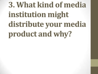 3. What kind of media
institution might
distribute your media
product and why?

 