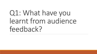 Q1: What have you
learnt from audience
feedback?
 