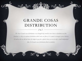 GRANDE COSAS
DISTRIBUTION
We chose Grande cosas distribution as we thought they would be best choice to distribute our fil...