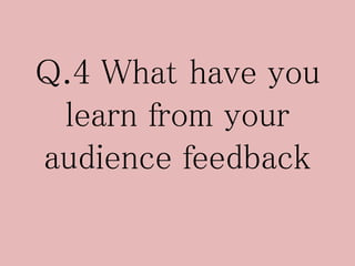 Q.4 What have you
learn from your
audience feedback
 