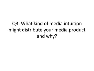 Q3: What kind of media intuition
might distribute your media product
and why?
 