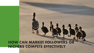 HOW CAN MARKET FOLLOWERS OR
NICHERS COMPETE EFFECTIVELY
 