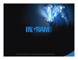 15
Proprietary information of Ingram Micro Inc. — Do not distribute or duplicate without Ingram Micro's express written permission.
 