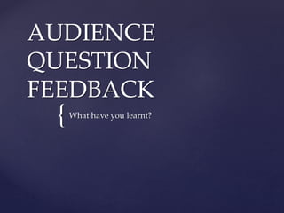 {
AUDIENCE
QUESTION
FEEDBACK
What have you learnt?
 