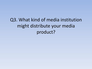 Q3. What kind of media institution
might distribute your media
product?
 