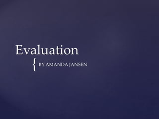 {
Evaluation
BY AMANDA JANSEN
 