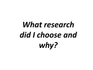What research
did I choose and
why?
 