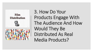 3. How Do Your
Products Engage With
The Audience And How
Would They Be
Distributed As Real
Media Products?
 