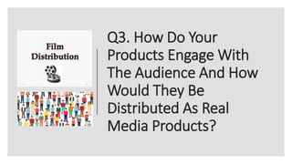 Q3. How Do Your
Products Engage With
The Audience And How
Would They Be
Distributed As Real
Media Products?
 