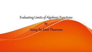 Evaluating Limits of Algebraic Functions
by
Using the limit Theorems
 