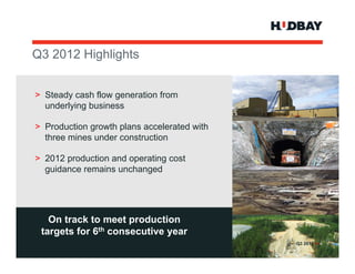 Q3 2012 Hi hli ht
        Highlights


> Steady cash flow generation from
  underlying business

> Production growth plans accelerated with
  three mines under construction

> 2012 production and operating cost
  guidance remains unchanged




   On track to meet production
                     p
 targets for 6th consecutive year
                                             Q3 2012 > 4
 