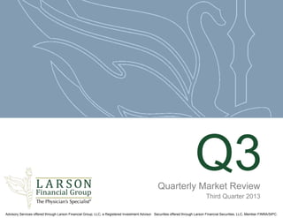 Q3
Quarterly Market Review
Third Quarter 2013
Advisory Services offered through Larson Financial Group, LLC, a Registered Investment Advisor. Securities offered through Larson Financial Securities, LLC, Member FINRA/SIPC.

 