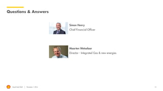 Royal Dutch Shell November 1, 2016
Questions & Answers
Maarten Wetselaar
Director - Integrated Gas & new energies
Simon Henry
Chief Financial Officer
13
 