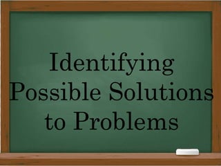 Identifying
Possible Solutions
to Problems
 
