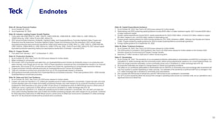 Global Metals and Mining Conference
39
Endnotes
Slide 28: Strong Financial Position
1. As at October 26, 2022.
2. As at September 30, 2022.
Slide 30: Industry Leading Copper Growth Pipeline
1. CuEq calcs use US$3.50/lb Cu, US$1.15/lb Zn, US$10.00/lb Mo, US$8.00/lb Ni, US$21.50/lb Co, US$1,550/oz Au,
US$20.00/oz Ag, US$1,100/oz Pt and US$1,450/oz Pd.
2. 2021 actual includes Antamina, Andacollo, Highland Valley, and Quebrada Blanca. Excludes Highland Valley Copper and
Antamina mine life extensions. Excludes Highland Valley Copper and Antamina mine life extensions. 2021 actual copper
equivalent production was previously reported as 345kt using metal prices of US$3.39/lb Cu, US$1.32/lb Zn, US$9.44/lb Mo,
US$7.53/lb Ni, US$20.59/lb Co, US$1,602/oz Au, US$21.07/oz Ag, US$1,103/oz Pt and US$1,429/oz Pd. 2021 actual copper
equivalent production assuming metal price assumptions mentioned in Endnotes 1 returned 337kt.
Slide 31: Copper Growth
1. Five years from January 1, 2017 to December 31, 2021.
Slide 33: Production Guidance
1. As at October 26, 2022. See Teck’s Q3 2022 press release for further details.
2. Metal contained in concentrate.
3. We include 100% of production and sales from our Quebrada Blanca and Carmen de Andacollo mines in our production and
sales volumes, even though we do not own 100% of these operations, because we fully consolidate their results in our financial
statements. We include 22.5% of production and sales from Antamina, representing our proportionate ownership interest.
4. Copper production includes cathode production at Quebrada Blanca and Carmen de Andacollo.
5. Total zinc includes co-product zinc production from our 22.5% proportionate interest in Antamina.
6. 2022 guidance excludes production from Quebrada Blanca concentrate production. Three-year guidance 2023—2025 includes
Quebrada Blanca concentrate production.
Slide 34: Sales and Unit Cost Guidance
1. As at October 26, 2022. See Teck’s Q3 2022 press release for further details.
2. Copper unit costs are reported in U.S. dollars per payable pound of metal contained in concentrate. Copper net cash unit costs
include adjusted cash cost of sales and smelter processing charges, less cash margins for by-products including co-products.
Guidance for 2022 assumes a zinc price of US$1.57 per pound, a molybdenum price of US$18.00 per pound, a silver price of
US$22 per ounce, a gold price of US$1,800 per ounce and a Canadian/U.S. dollar exchange rate of $1.29.
3. Zinc unit costs are reported in U.S. dollars per payable pound of metal contained in concentrate. Zinc net cash unit costs are
mine costs including adjusted cash cost of sales and smelter processing charges, less cash margins for by-products. Guidance
for 2022 assumes a lead price of US$0.88 per pound, a silver price of US$22 per ounce and a Canadian/U.S. dollar exchange
rate of $1.29. By-products include both by-products and co-products.
Slide 35: Capital Expenditures Guidance
1. As at October 26, 2022. See Teck’s Q3 2022 press release for further details.
2. Steelmaking coal 2022 sustaining capital guidance includes $200 million of water treatment capital. 2021 includes $226 million
of water treatment capital.
3. Growth capital expenditures include RACE capital expenditures for 2022 of $50 million, of which $10 million relates to copper,
$5 million relates to zinc, and $35 million relates to steelmaking coal.
4. Copper growth capital guidance for 2022 includes studies for HVC 2040, Antamina, QBME, Zafranal, San Nicolás and Galore
Creek. Copper sustaining capital guidance for 2022 includes Quebrada Blanca concentrate operations.
5. Energy capital guidance is to September 30, 2022.
Slide 36: Water Treatment Guidance
1. As at October 26, 2022. See Teck’s Q3 2022 press release for further details.
2. The 2022 portion is included in 2022 guidance. See Teck’s Q3 2022 press release for further details on the October 2020
Direction issued by Environment and Climate Change Canada.
3. Assumes 21 million tonnes in 2020 and 27 million tonnes long term.
Slide 37: Sensitivities
1. As at October 26, 2022. The sensitivity of our annualized profit(loss) attributable to shareholders and EBITDA to changes in the
Canadian/U.S. dollar exchange rate and commodity prices, before pricing adjustments, based on our current balance sheet, our
2022 mid-range production estimates, current commodity prices and a Canadian/U.S. dollar exchange rate of $1.30.
2. All production estimates are subject to change based on market and operating conditions.
3. The effect on our profit(loss) attributable to shareholders and on EBITDA of commodity price and exchange rate movements will
vary from quarter to quarter depending on sales volumes. Our estimate of the sensitivity of profit and EBITDA to changes in the
U.S. dollar exchange rate is sensitive to commodity price assumptions.
4. Zinc includes 262,000 tonnes of refined zinc and 647,500 tonnes of zinc contained in concentrate.
5. Our WTI oil price sensitivity takes into account the change in operating costs across our business units, as our operations use a
significant amount of diesel fuel.
 