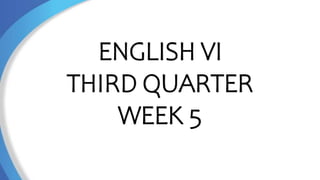 ENGLISH VI
THIRD QUARTER
WEEK 5
 
