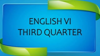 ENGLISH VI
THIRD QUARTER
 