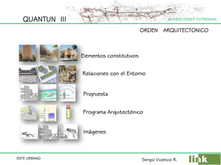 QUANTUN  III ORDEN   ARQUITECTONICO     Elementos constitutivos Relaciones con el Entorno Propuesta Programa Arquitectónico Imágenes Sergio Vicencio R. 