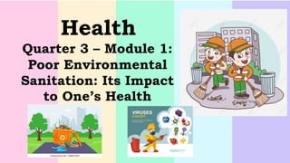 Health
Quarter 3 – Module 1:
Poor Environmental
Sanitation: Its Impact
to One’s Health
 