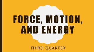 FORCE, MOTION,
AND ENERGY
THIRD QUARTER
 