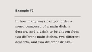 Example #2
In how many ways can you order a
menu composed of a main dish, a
dessert, and a drink to be chosen from
two different main dishes, two different
desserts, and two different drinks?
 